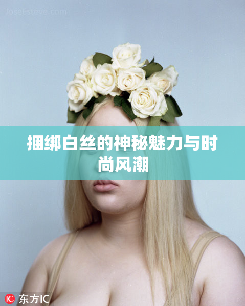 捆绑白丝的神秘魅力与时尚风潮