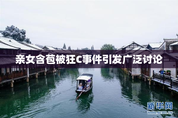 亲女含苞被狂C事件引发广泛讨论