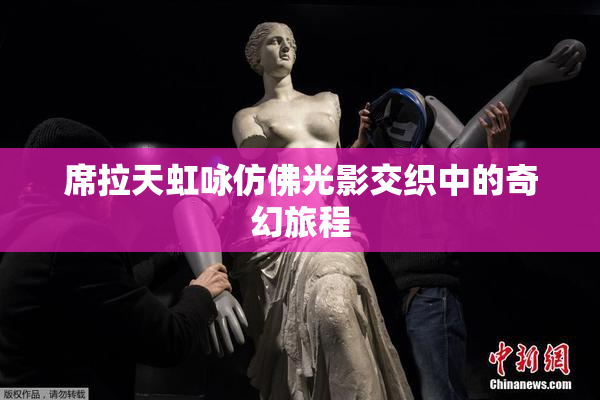 席拉天虹咏仿佛光影交织中的奇幻旅程
