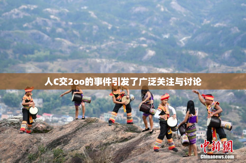 人C交2oo的事件引发了广泛关注与讨论