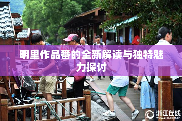 明里作品番的全新解读与独特魅力探讨