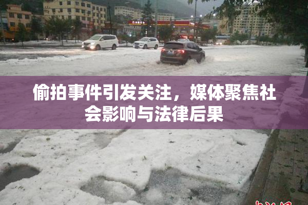 偷拍事件引发关注，媒体聚焦社会影响与法律后果