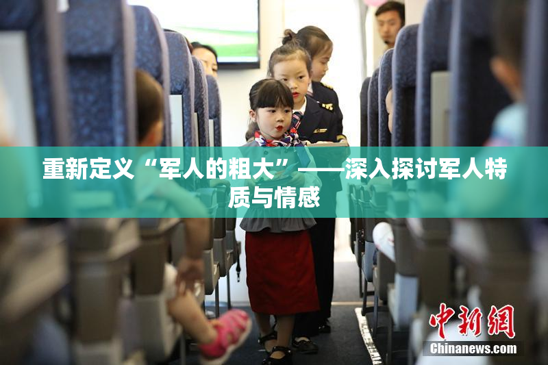 重新定义“军人的粗大”——深入探讨军人特质与情感