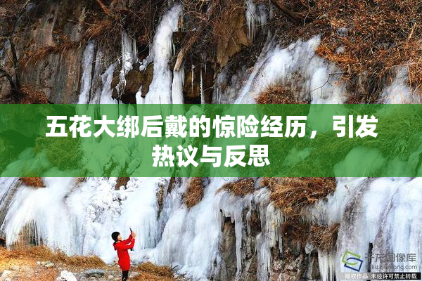 五花大绑后戴的惊险经历，引发热议与反思