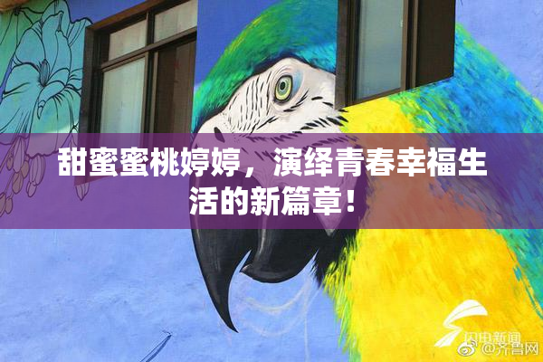 甜蜜蜜桃婷婷，演绎青春幸福生活的新篇章！
