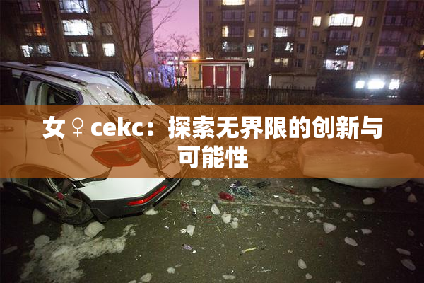 女♀cekc：探索无界限的创新与可能性