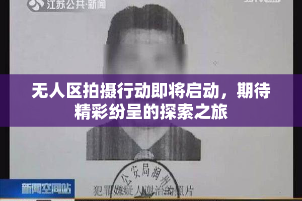无人区拍摄行动即将启动，期待精彩纷呈的探索之旅