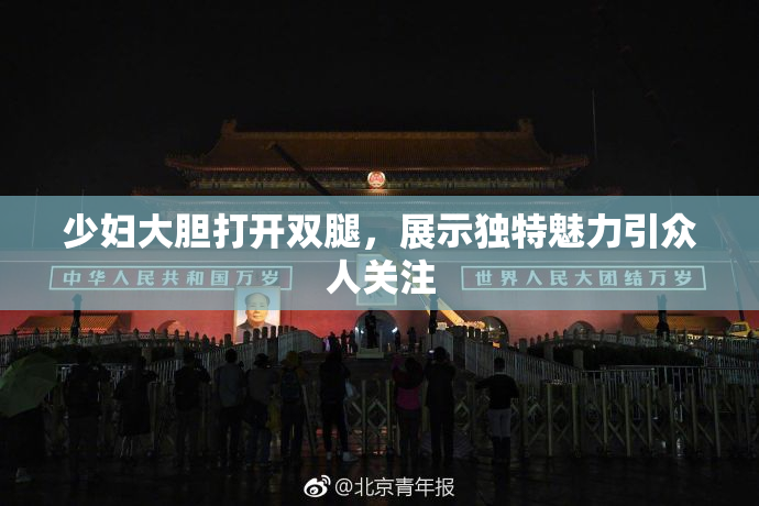 少妇大胆打开双腿，展示独特魅力引众人关注