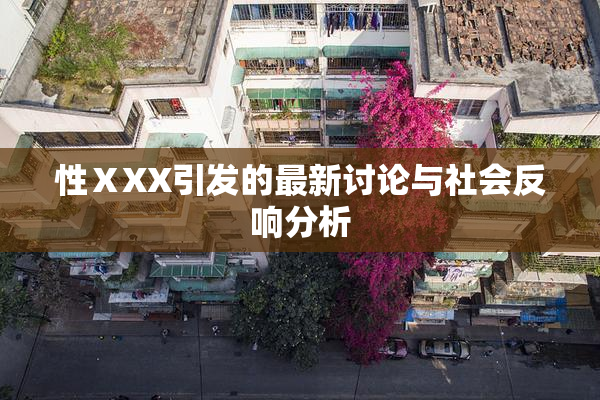 性ⅩXX引发的最新讨论与社会反响分析