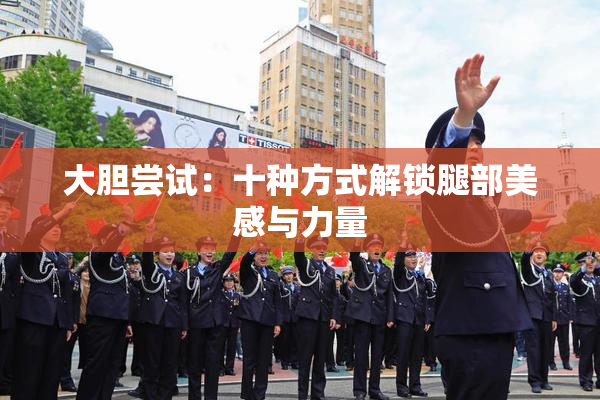 大胆尝试：十种方式解锁腿部美感与力量