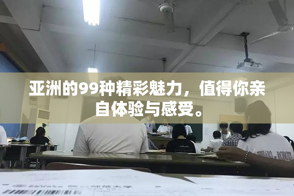 亚洲的99种精彩魅力，值得你亲自体验与感受。