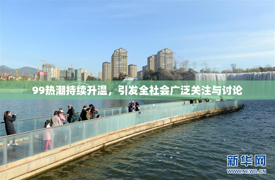 99热潮持续升温，引发全社会广泛关注与讨论