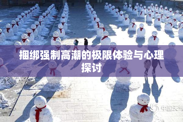 捆绑强制高潮的极限体验与心理探讨