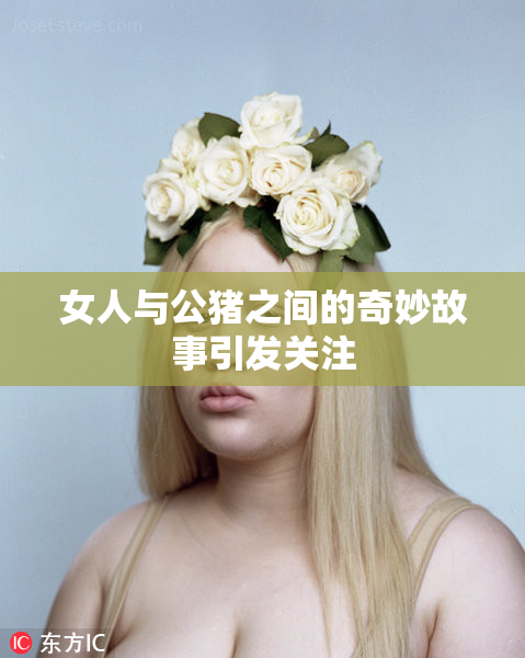 女人与公猪之间的奇妙故事引发关注