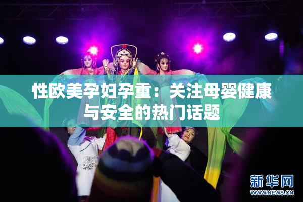 性欧美孕妇孕重：关注母婴健康与安全的热门话题