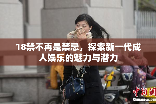 18禁不再是禁忌，探索新一代成人娱乐的魅力与潜力
