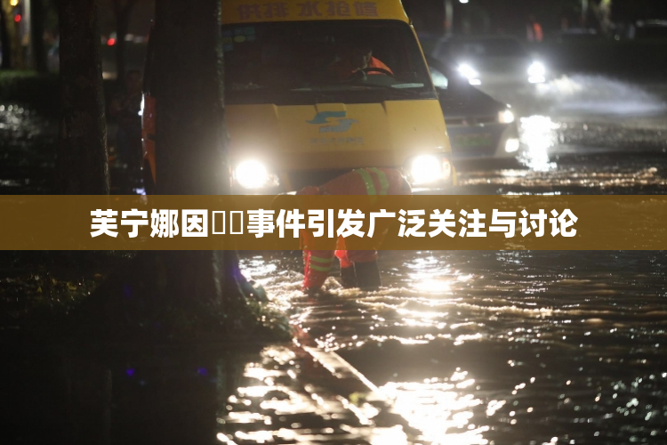 芙宁娜因❌‌事件引发广泛关注与讨论