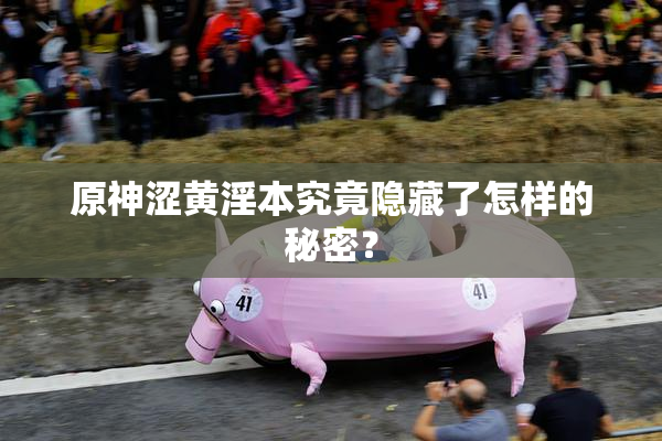 原神涩黄淫本究竟隐藏了怎样的秘密？