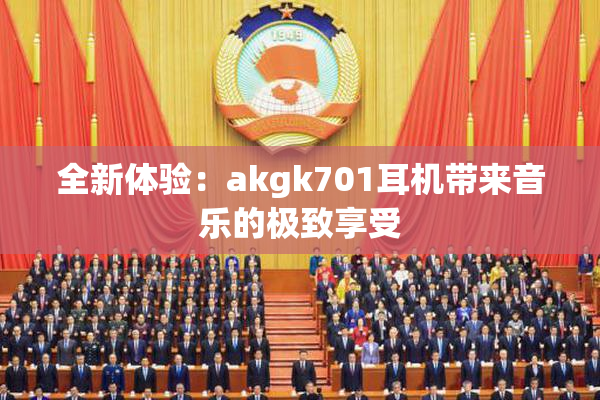 全新体验：akgk701耳机带来音乐的极致享受