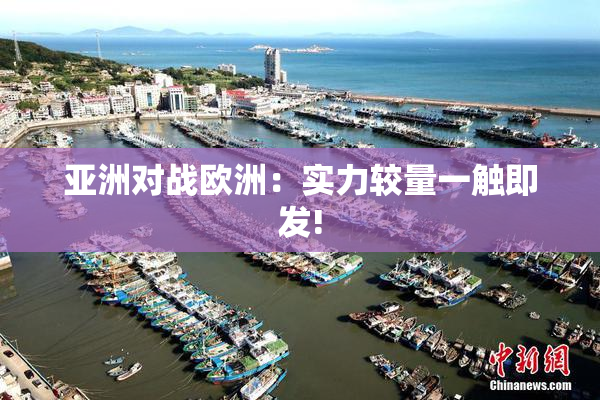 亚洲对战欧洲：实力较量一触即发!