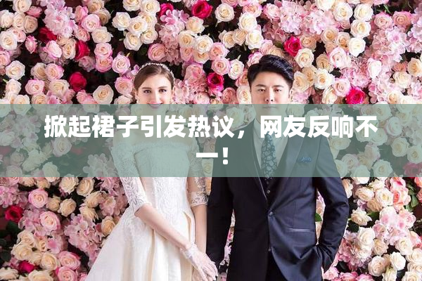 掀起裙子引发热议，网友反响不一！