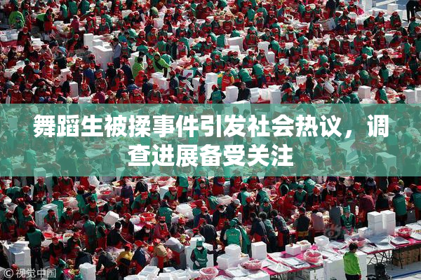 舞蹈生被揉事件引发社会热议，调查进展备受关注