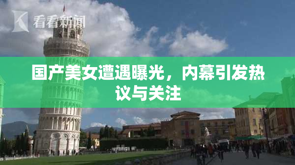 国产美女遭遇曝光，内幕引发热议与关注