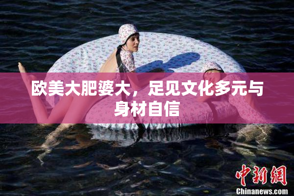 欧美大肥婆大，足见文化多元与身材自信