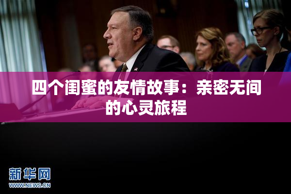 四个闺蜜的友情故事：亲密无间的心灵旅程