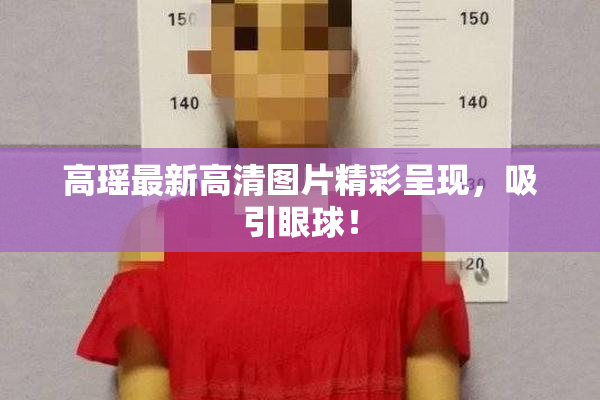 高瑶最新高清图片精彩呈现，吸引眼球！