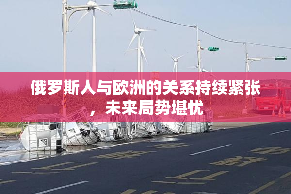 俄罗斯人与欧洲的关系持续紧张，未来局势堪忧