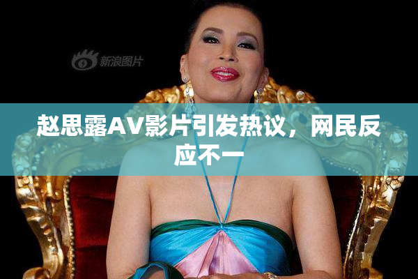 赵思露AV影片引发热议，网民反应不一