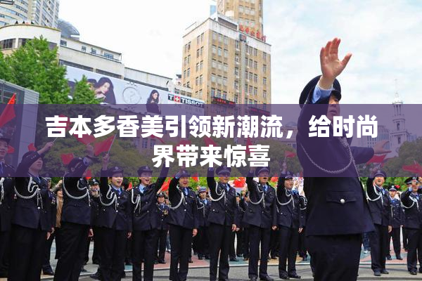 吉本多香美引领新潮流，给时尚界带来惊喜