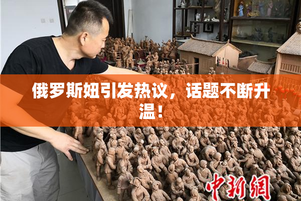 俄罗斯妞引发热议，话题不断升温！