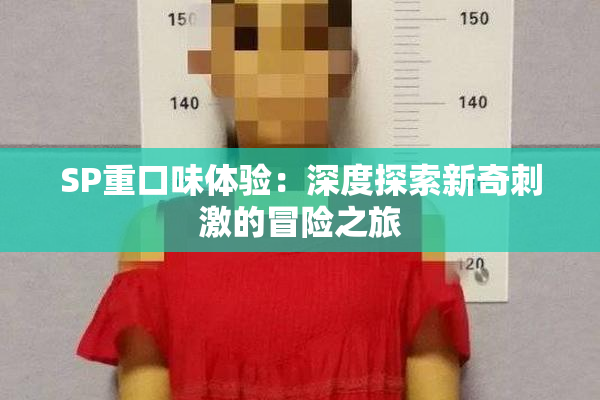 SP重口味体验：深度探索新奇刺激的冒险之旅
