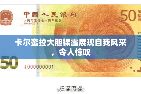 卡尔蜜拉大胆裸露展现自我风采，令人惊叹