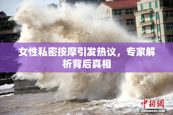 女性私密按摩引发热议，专家解析背后真相