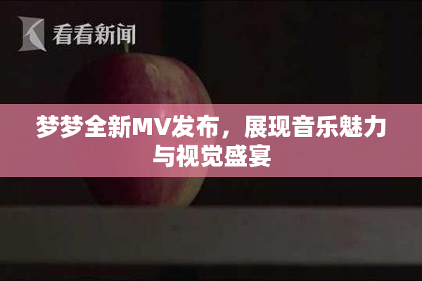 梦梦全新MV发布，展现音乐魅力与视觉盛宴