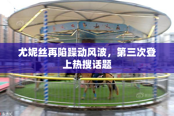 尤妮丝再陷躁动风波，第三次登上热搜话题