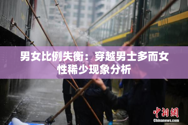 男女比例失衡：穿越男士多而女性稀少现象分析
