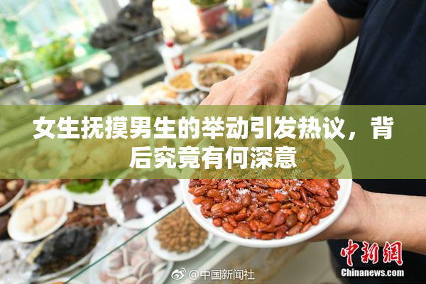 女生抚摸男生的举动引发热议，背后究竟有何深意