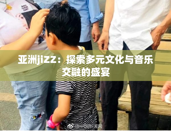 亚洲jiZZ：探索多元文化与音乐交融的盛宴