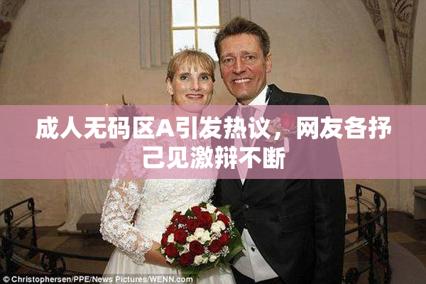 成人无码区A引发热议，网友各抒己见激辩不断