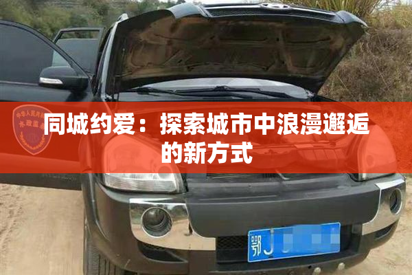 同城约爱：探索城市中浪漫邂逅的新方式