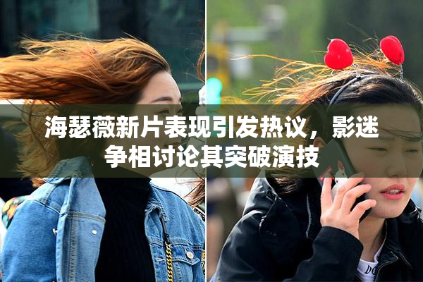 海瑟薇新片表现引发热议，影迷争相讨论其突破演技