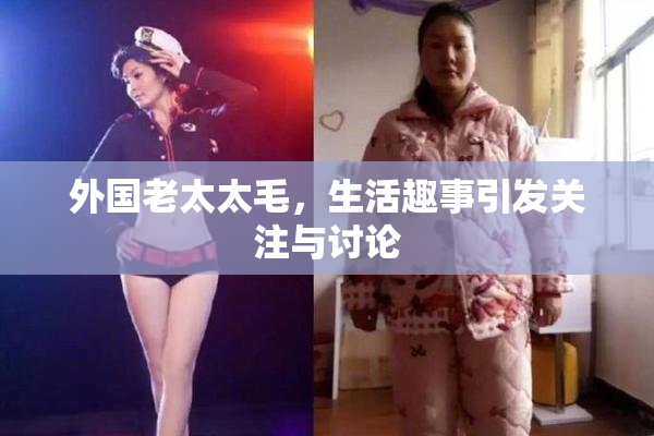 外国老太太毛，生活趣事引发关注与讨论