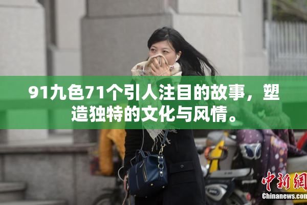 91九色71个引人注目的故事，塑造独特的文化与风情。