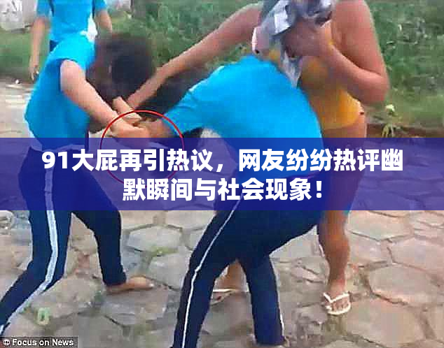 91大屁再引热议，网友纷纷热评幽默瞬间与社会现象！