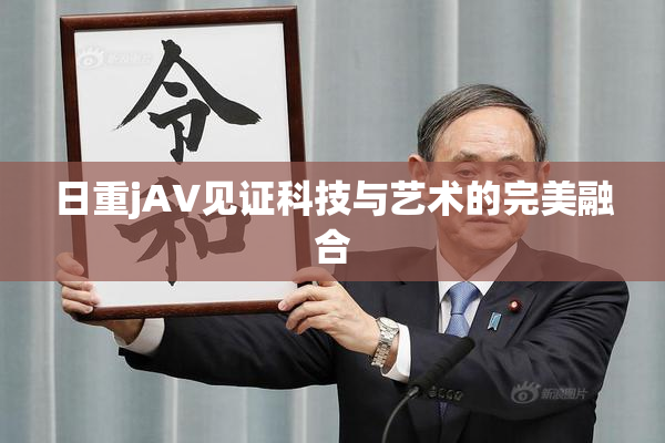 日重jA∨见证科技与艺术的完美融合