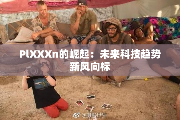 PlXXXn的崛起：未来科技趋势新风向标
